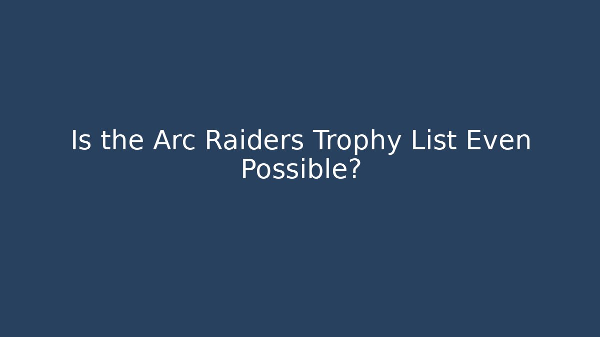 Is the Arc Raiders Trophy List Even Possible?