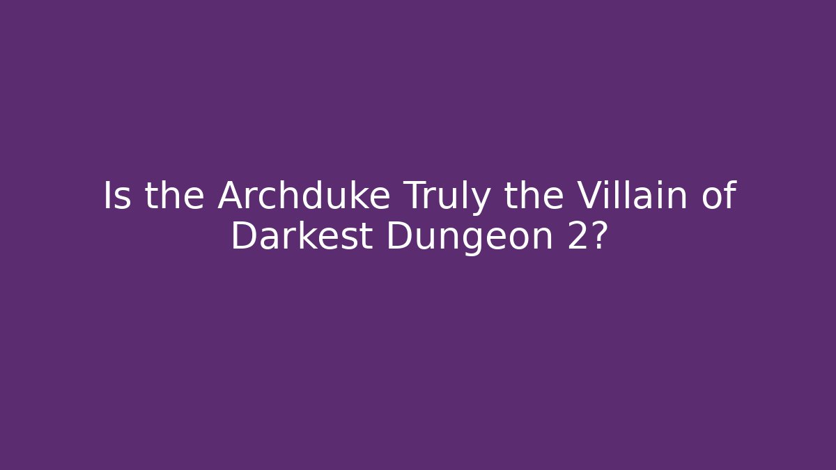 Is the Archduke Truly the Villain of Darkest Dungeon 2?
