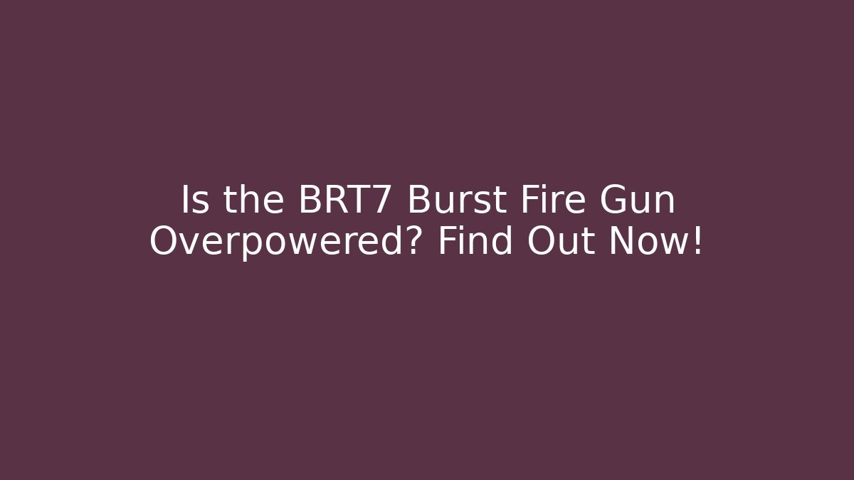 Is the BRT7 Burst Fire Gun Overpowered? Find Out Now!