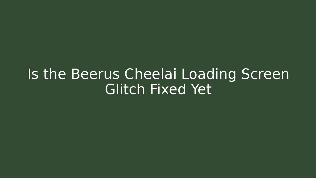 Is the Beerus Cheelai Loading Screen Glitch Fixed Yet - Andrea Zevedo