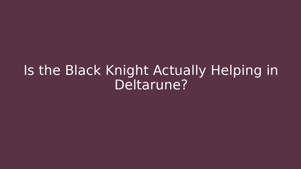 Is the Black Knight Actually Helping in Deltarune?