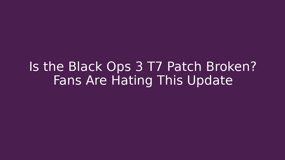 Is the Black Ops 3 T7 Patch Broken? Fans Are Hating This Update - Andrea Zevedo