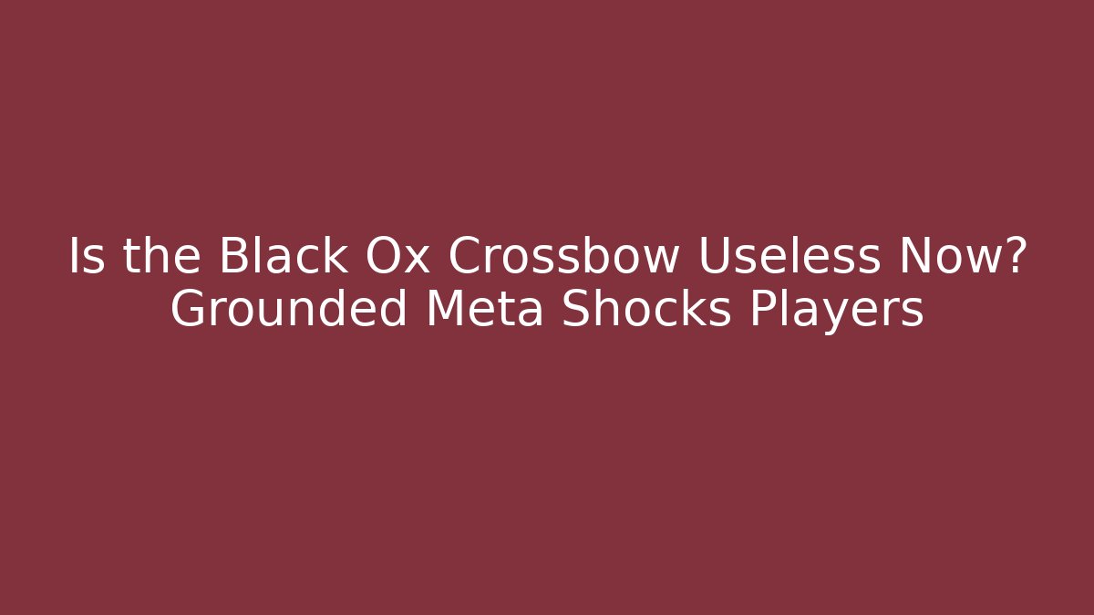 Is the Black Ox Crossbow Useless Now? Grounded Meta Shocks Players