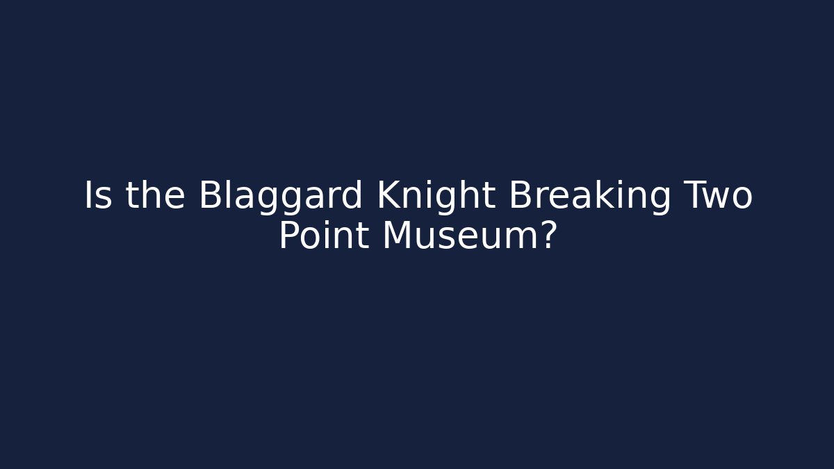 Is the Blaggard Knight Breaking Two Point Museum?