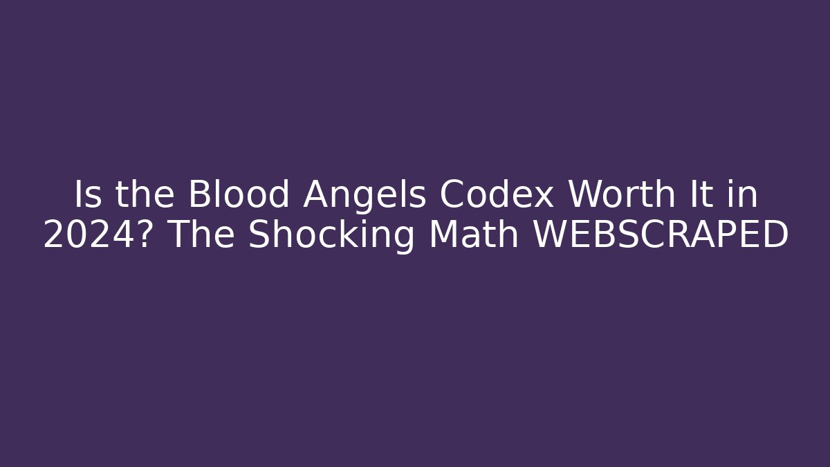 Is the Blood Angels Codex Worth It in 2024? The Shocking Math WEBSCRAPED