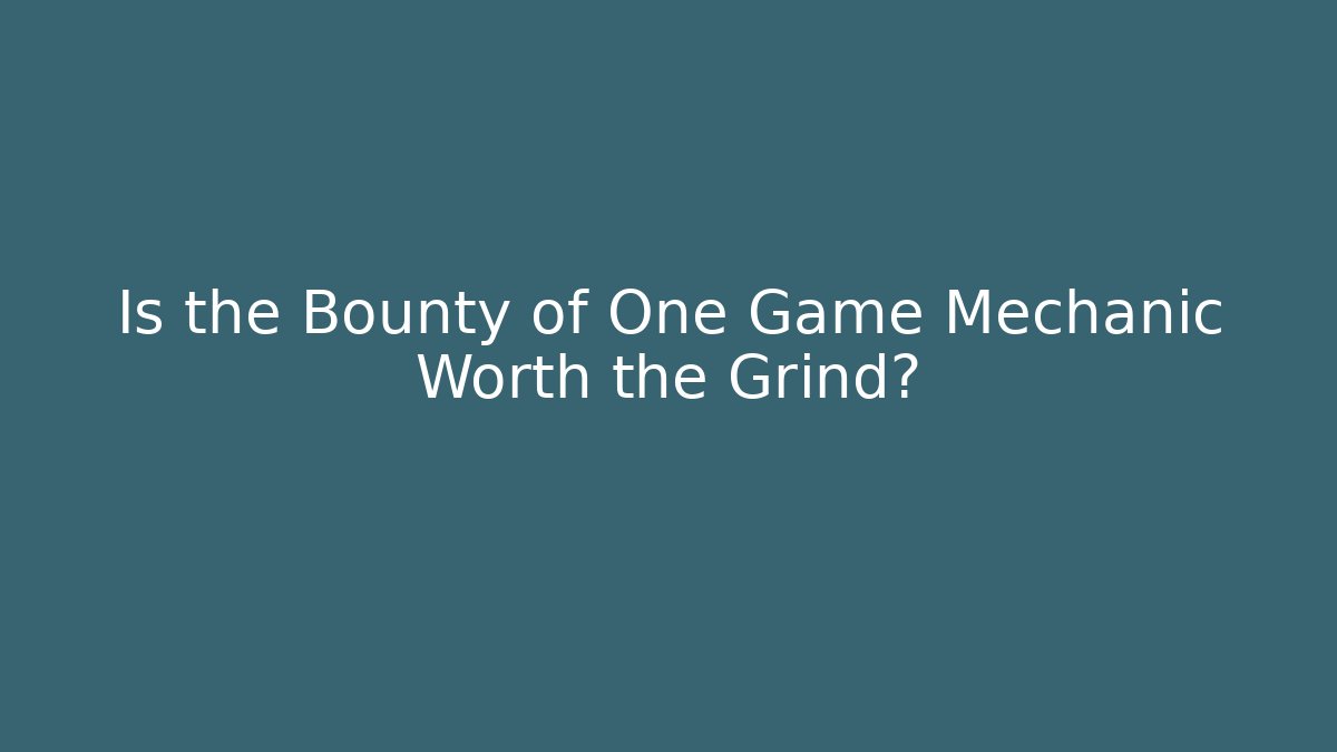 Is the Bounty of One Game Mechanic Worth the Grind?