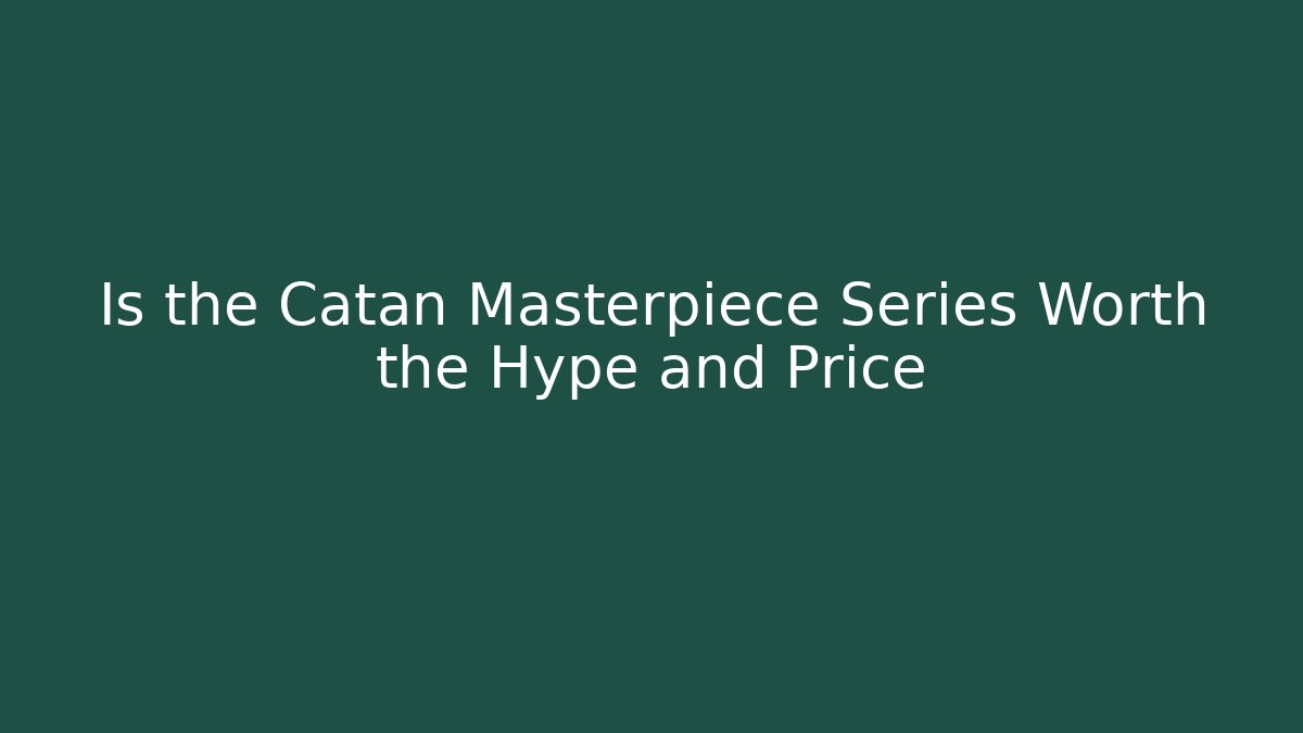 Is the Catan Masterpiece Series Worth the Hype and Price