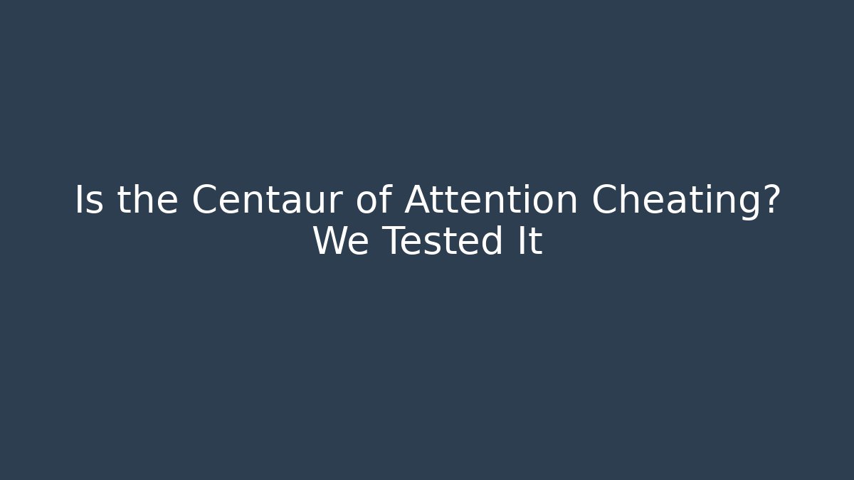 Is the Centaur of Attention Cheating? We Tested It