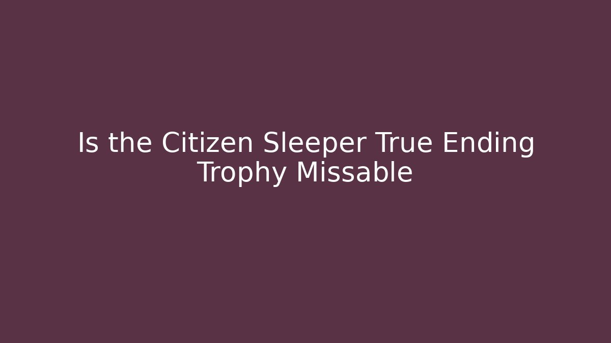Is the Citizen Sleeper True Ending Trophy Missable