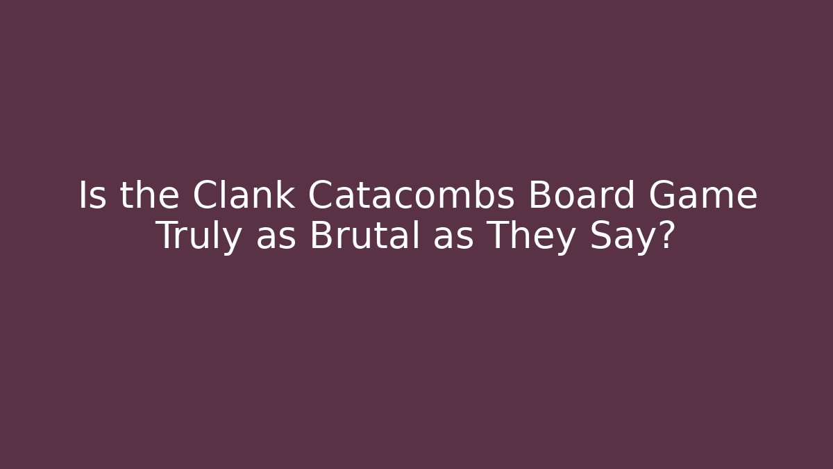 Is the Clank Catacombs Board Game Truly as Brutal as They Say?