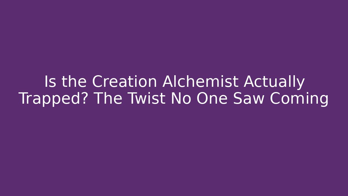 Is the Creation Alchemist Actually Trapped? The Twist No One Saw Coming