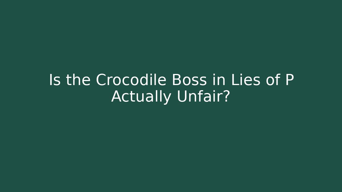 Is the Crocodile Boss in Lies of P Actually Unfair?