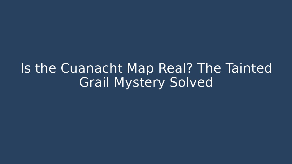 Is the Cuanacht Map Real? The Tainted Grail Mystery Solved