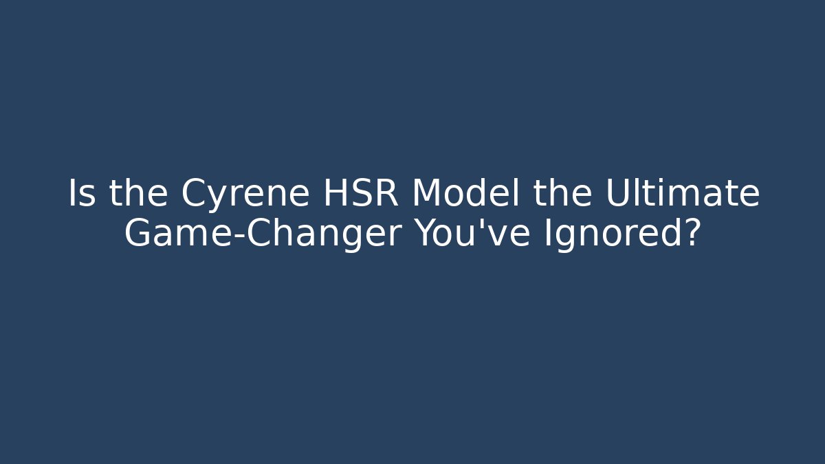 Is the Cyrene HSR Model the Ultimate Game-Changer You've Ignored?