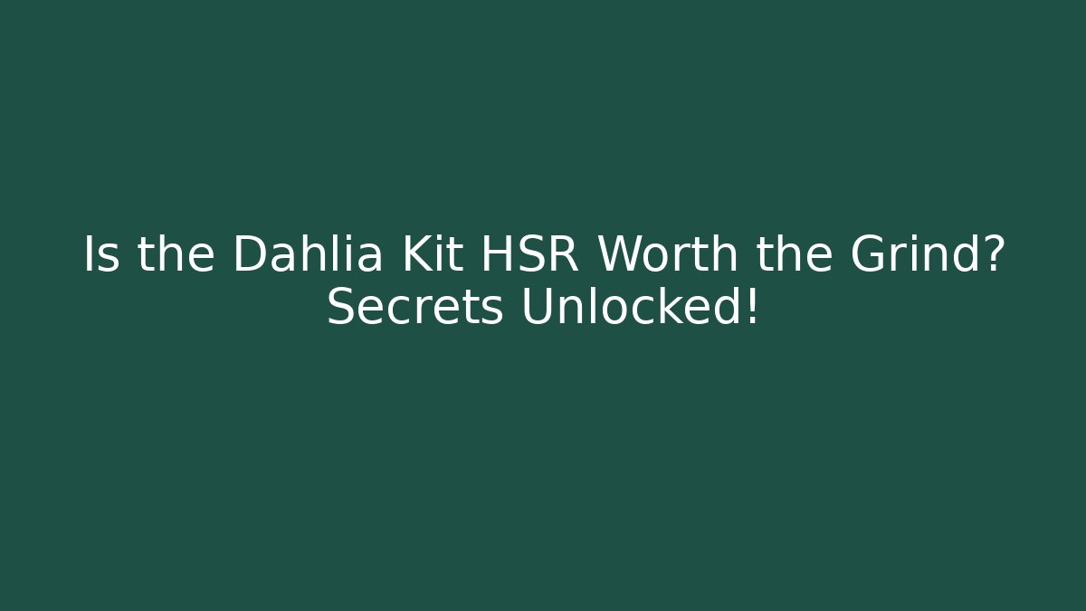 Is the Dahlia Kit HSR Worth the Grind? Secrets Unlocked!