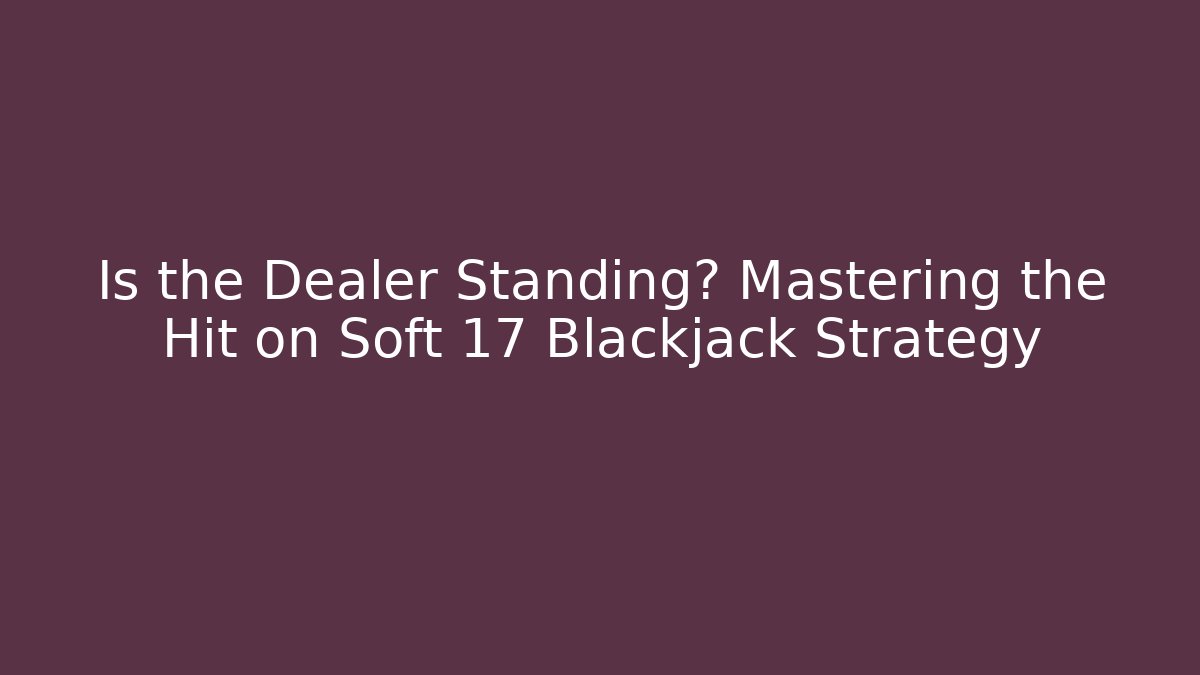 Is the Dealer Standing? Mastering the Hit on Soft 17 Blackjack Strategy