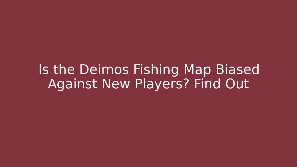 Is the Deimos Fishing Map Biased Against New Players? Find Out