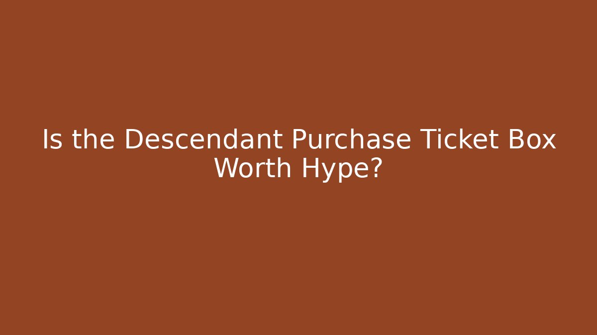 Is the Descendant Purchase Ticket Box Worth Hype?