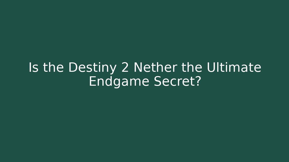 Is the Destiny 2 Nether the Ultimate Endgame Secret?