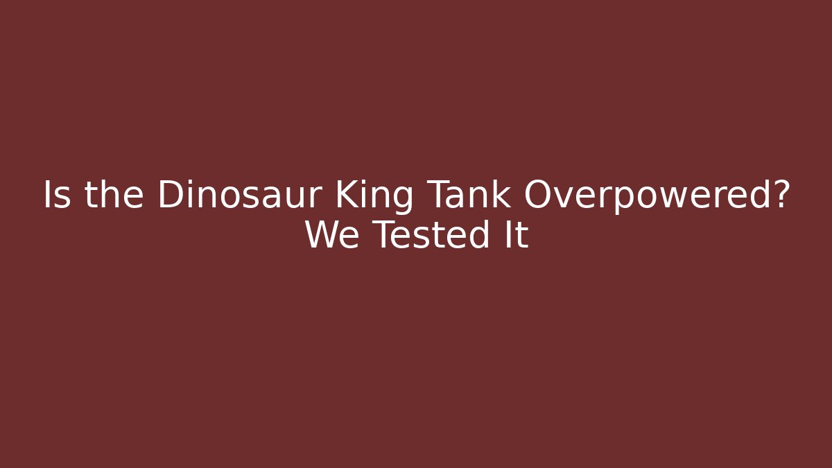 Is the Dinosaur King Tank Overpowered? We Tested It