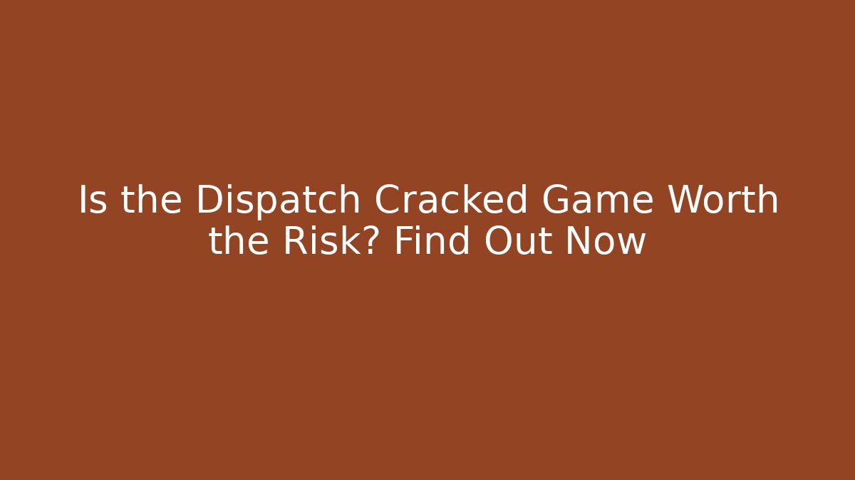 Is the Dispatch Cracked Game Worth the Risk? Find Out Now