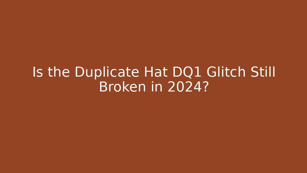 Is the Duplicate Hat DQ1 Glitch Still Broken in 2024?