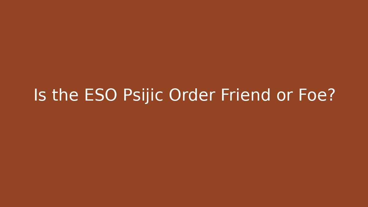 Is the ESO Psijic Order Friend or Foe?