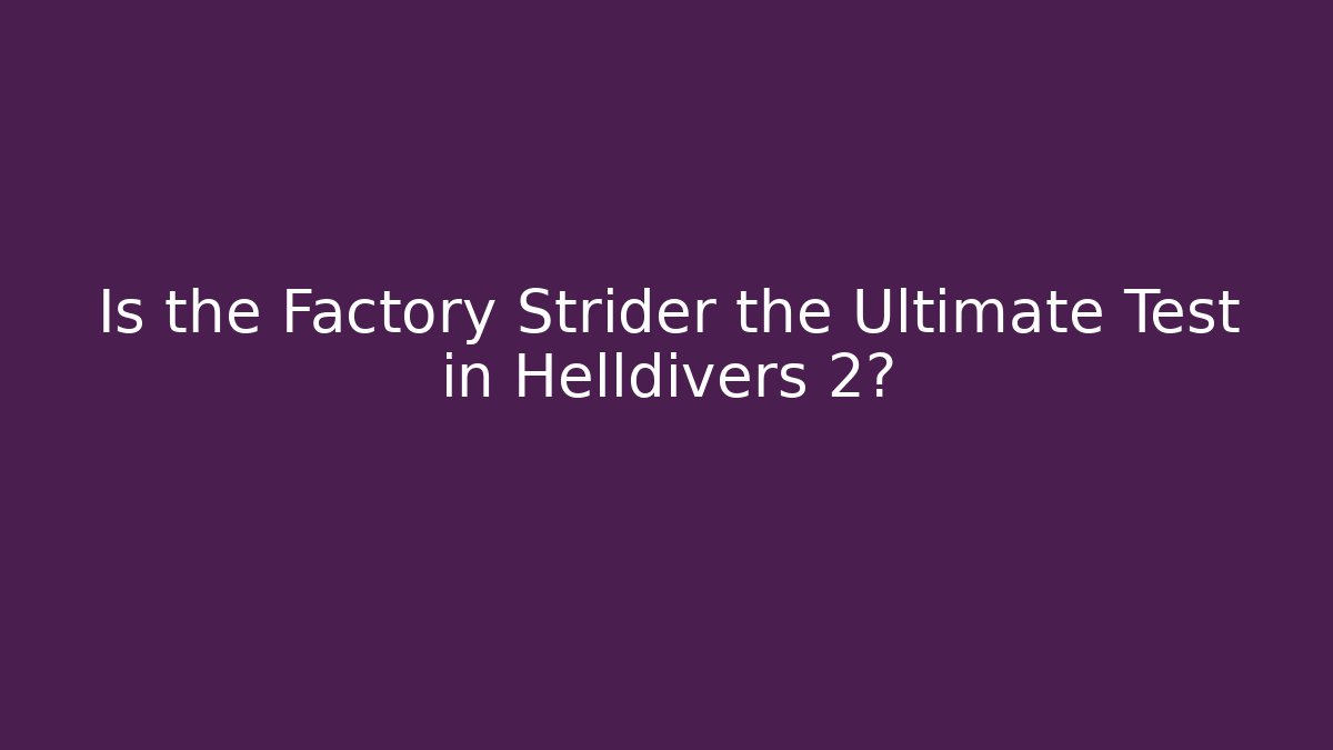 Is the Factory Strider the Ultimate Test in Helldivers 2?