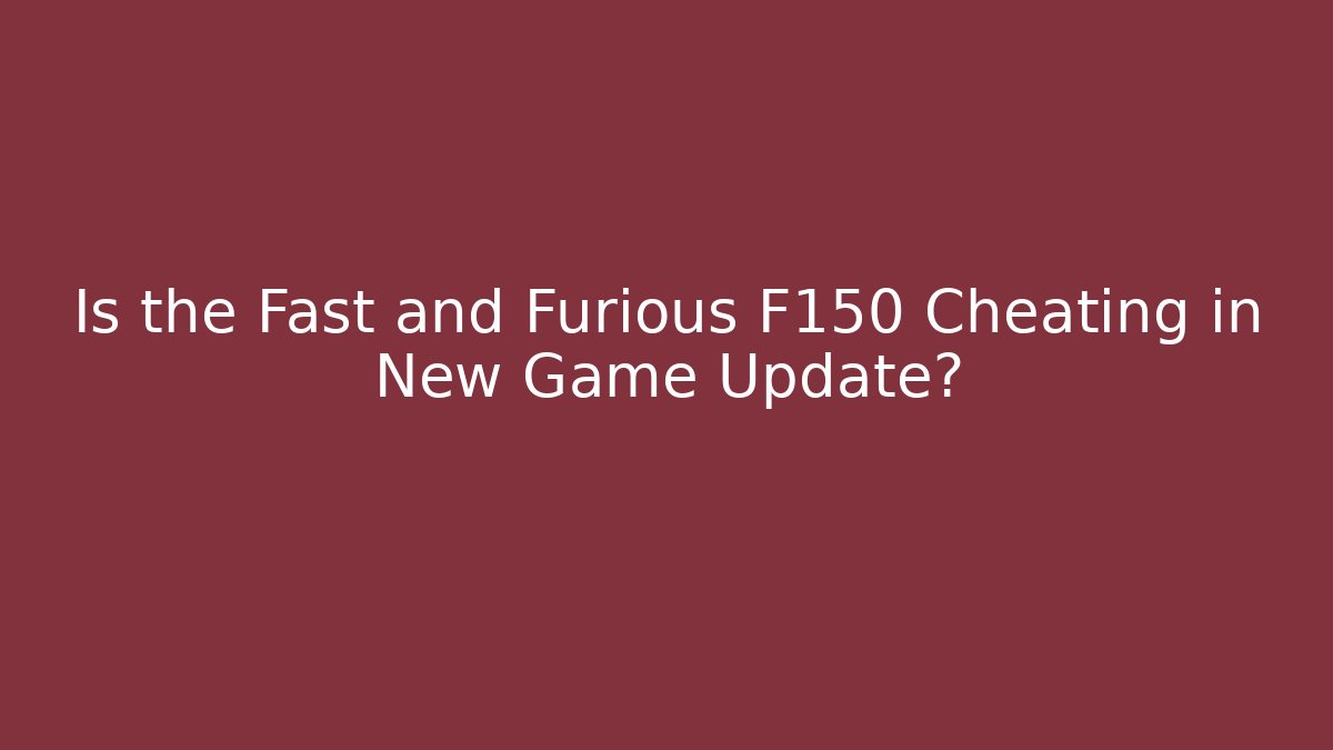 Is the Fast and Furious F150 Cheating in New Game Update?