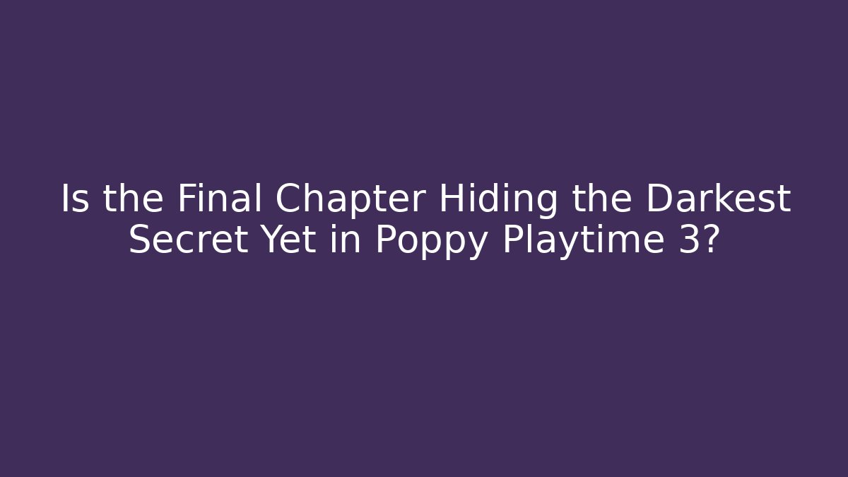 Is the Final Chapter Hiding the Darkest Secret Yet in Poppy Playtime 3?