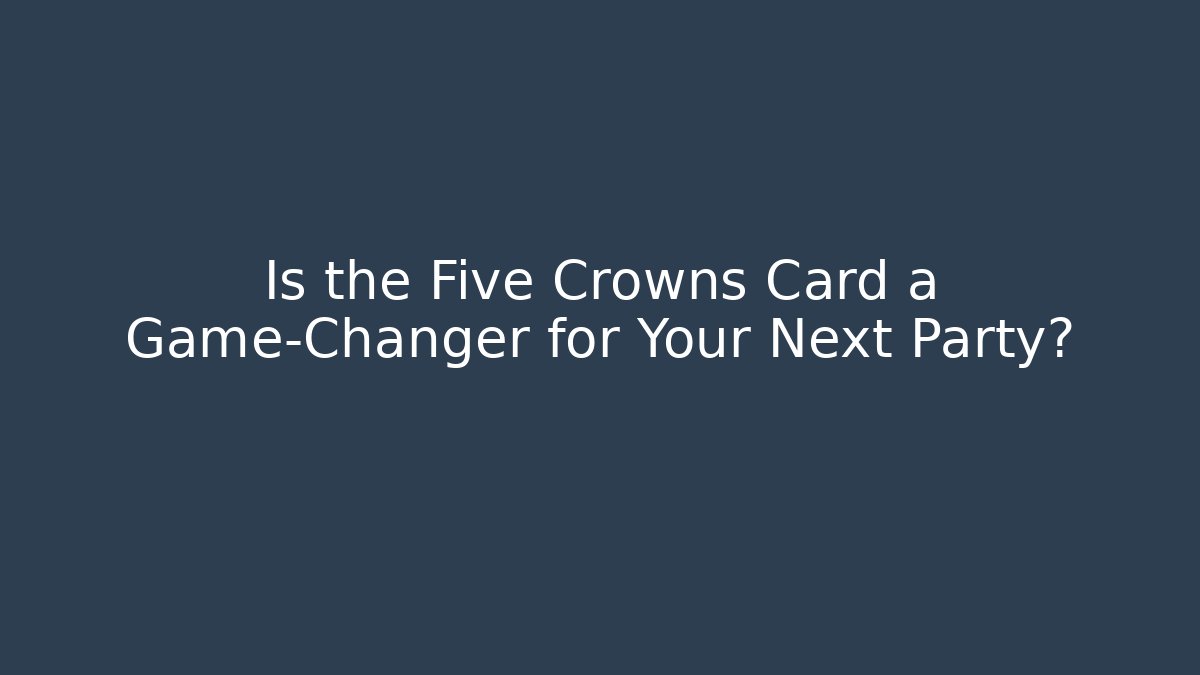 Is the Five Crowns Card a Game-Changer for Your Next Party?