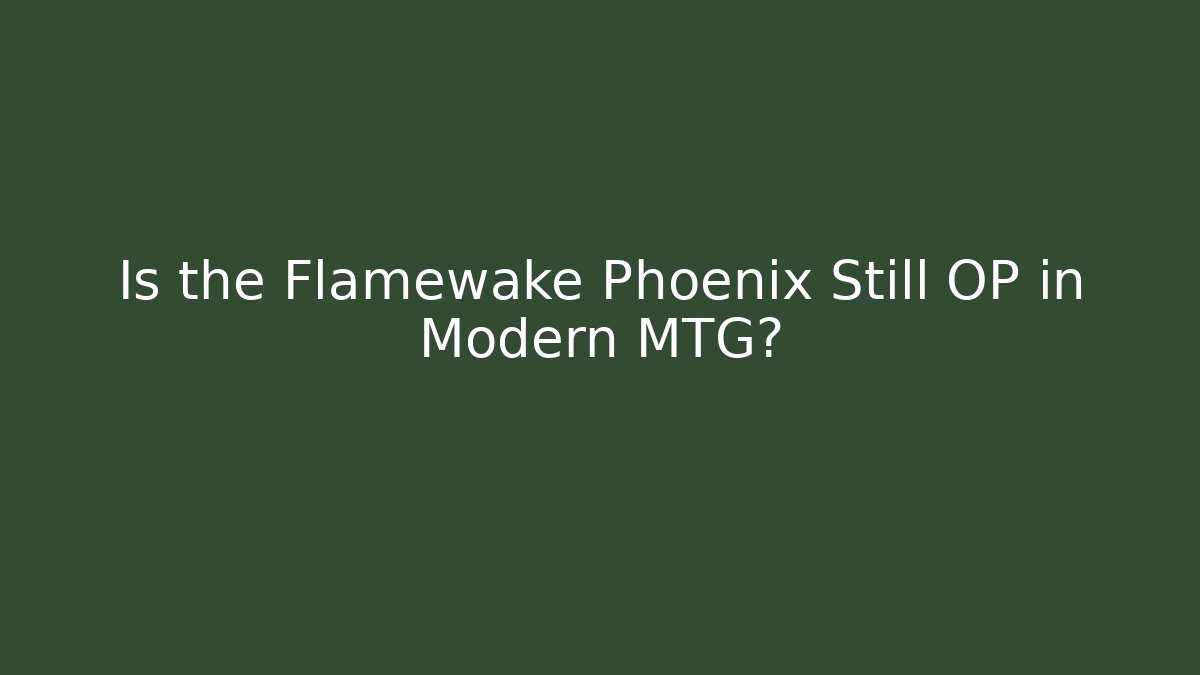 Is the Flamewake Phoenix Still OP in Modern MTG?