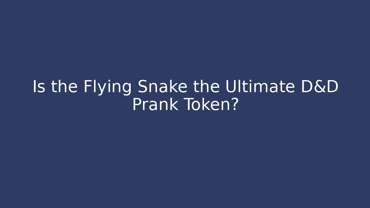 Is the Flying Snake the Ultimate D&D Prank Token?