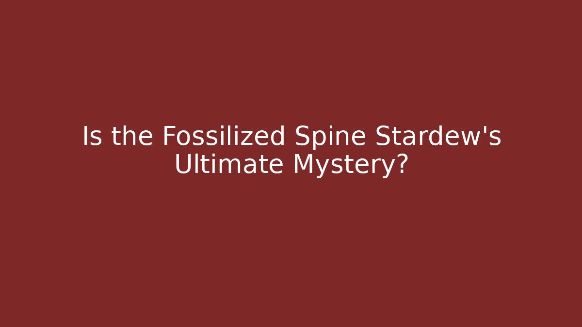 Is the Fossilized Spine Stardew's Ultimate Mystery?