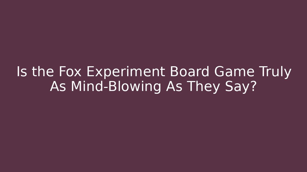 Is the Fox Experiment Board Game Truly As Mind-Blowing As They Say?