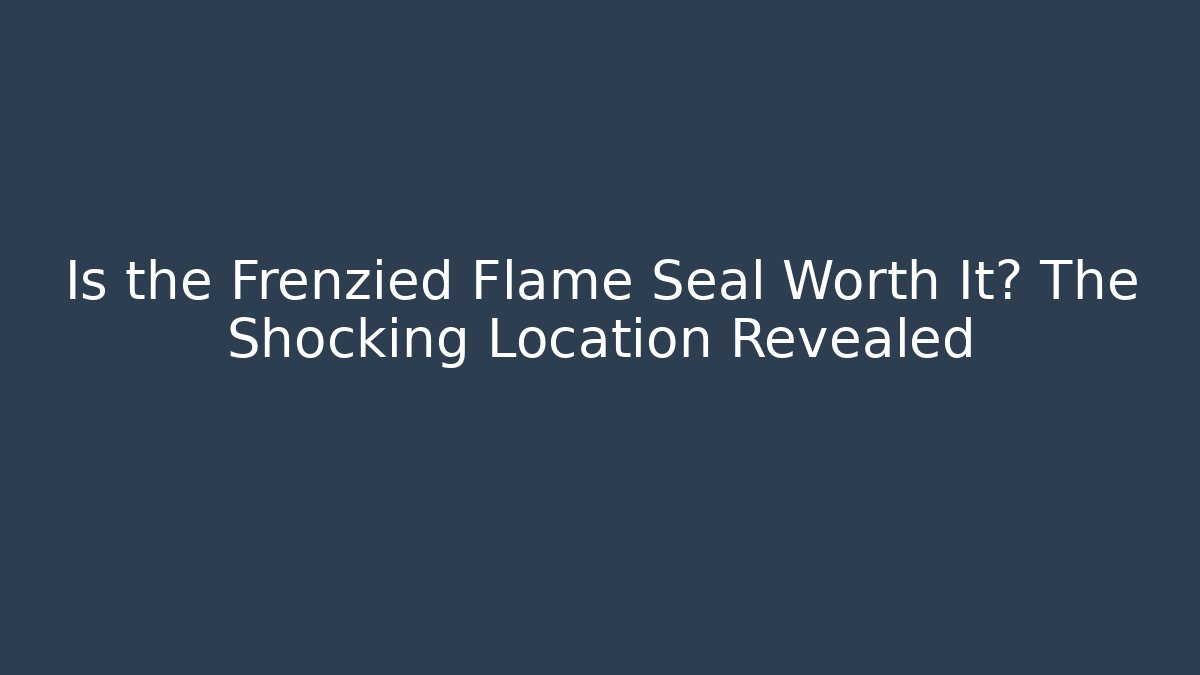 Is the Frenzied Flame Seal Worth It? The Shocking Location Revealed