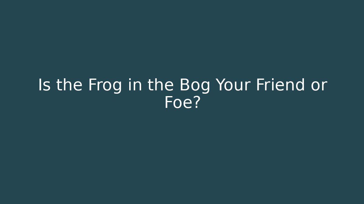 Is the Frog in the Bog Your Friend or Foe?