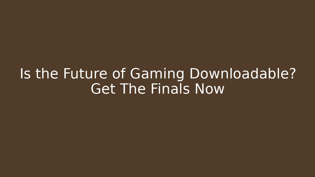 Is the Future of Gaming Downloadable? Get The Finals Now