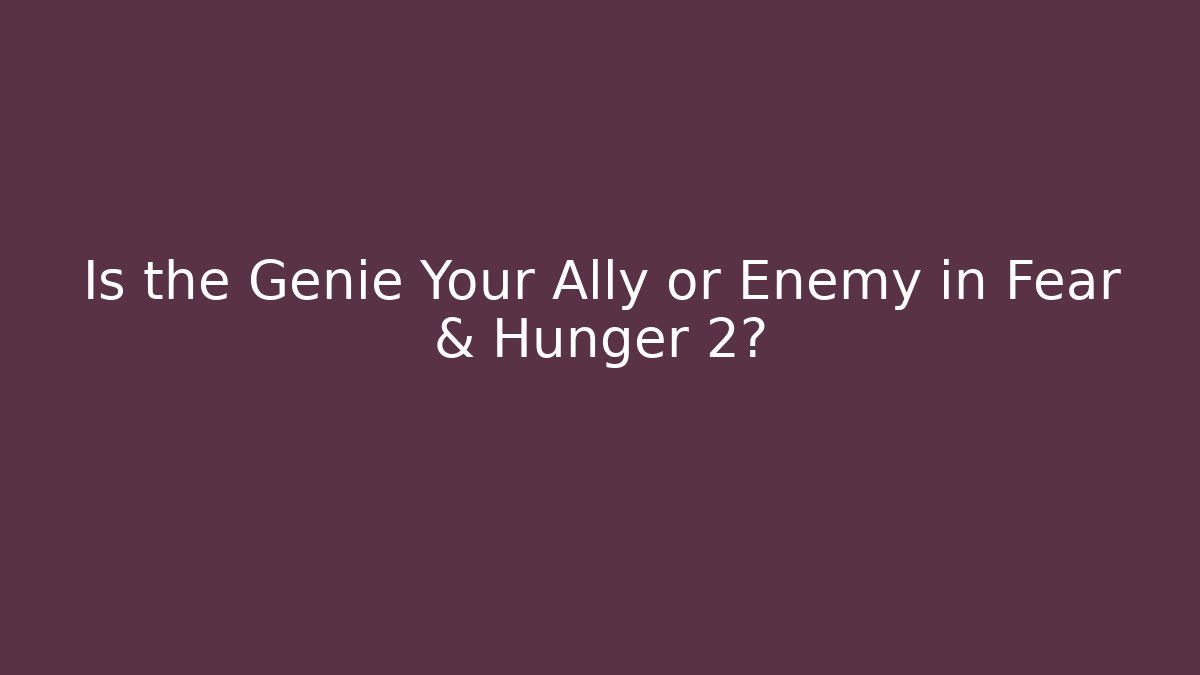 Is the Genie Your Ally or Enemy in Fear & Hunger 2?