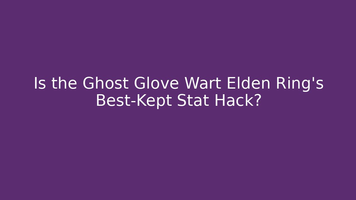 Is the Ghost Glove Wart Elden Ring's Best-Kept Stat Hack?