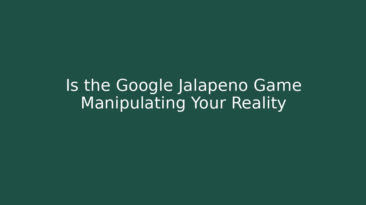 Is the Google Jalapeño Game Manipulating Your Reality - Andrea Zevedo