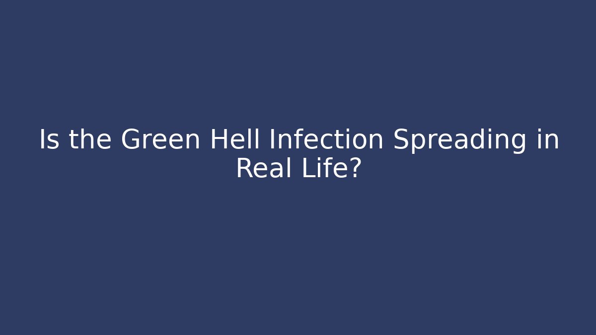 Is the Green Hell Infection Spreading in Real Life?