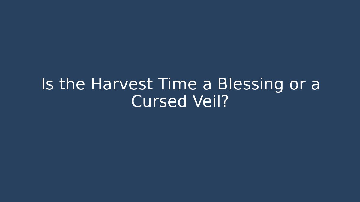 Is the Harvest Time a Blessing or a Cursed Veil?