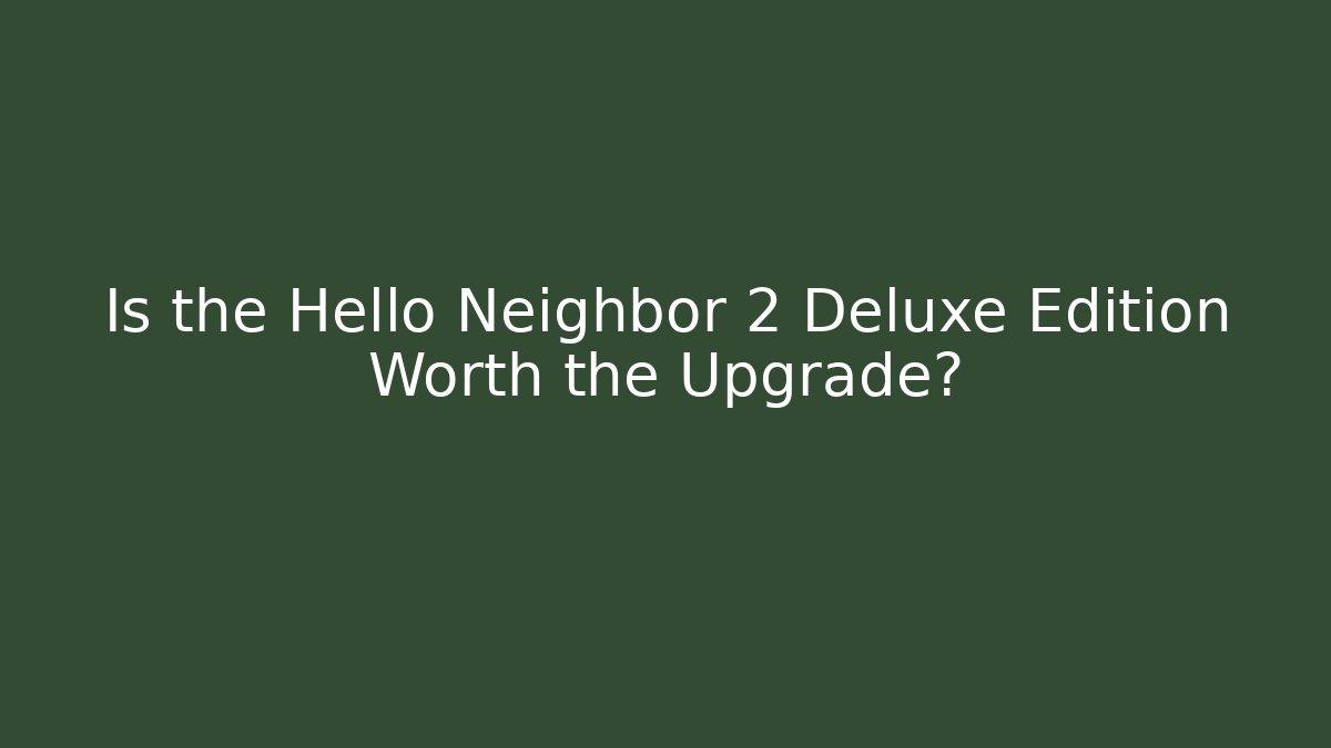 Is the Hello Neighbor 2 Deluxe Edition Worth the Upgrade?