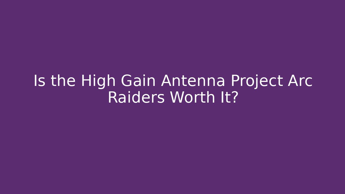 Is the High Gain Antenna Project Arc Raiders Worth It?