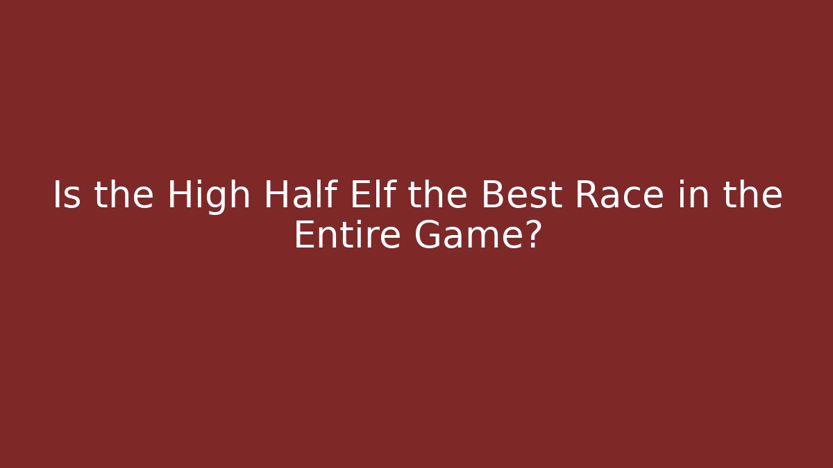 Is the High Half Elf the Best Race in the Entire Game?