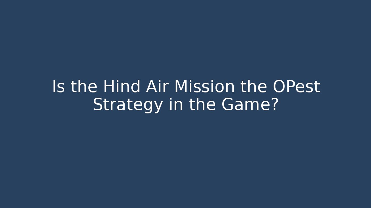 Is the Hind Air Mission the OPest Strategy in the Game?