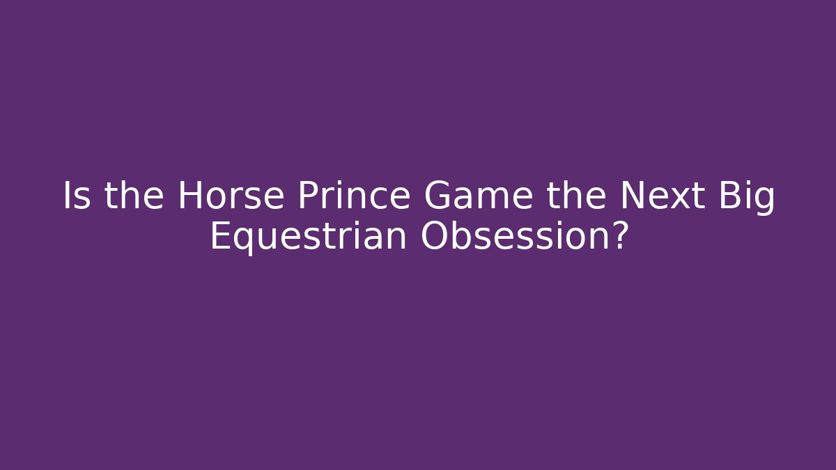 Is the Horse Prince Game the Next Big Equestrian Obsession?