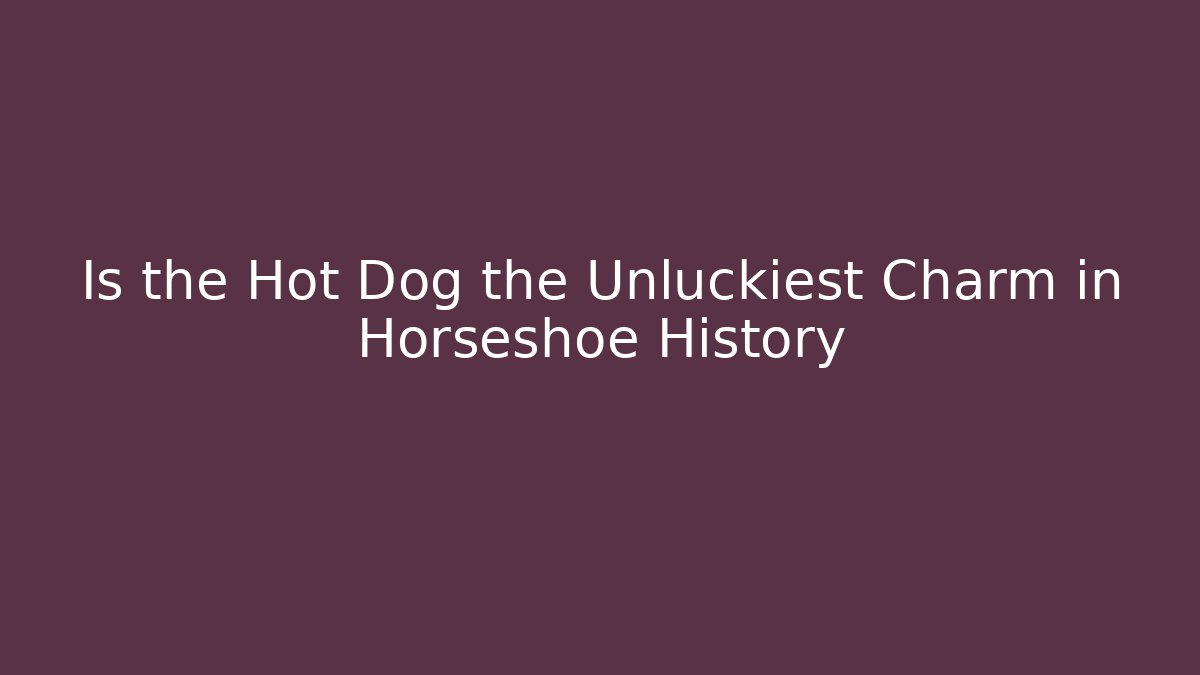 Is the Hot Dog the Unluckiest Charm in Horseshoe History