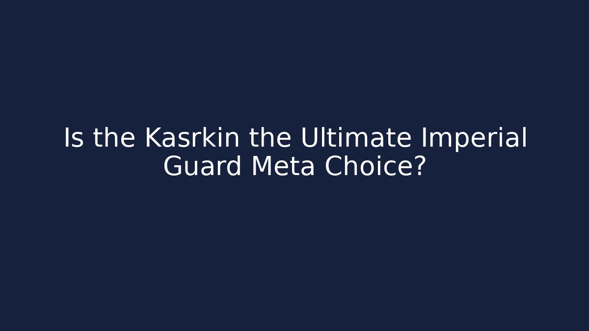 Is the Kasrkin the Ultimate Imperial Guard Meta Choice?